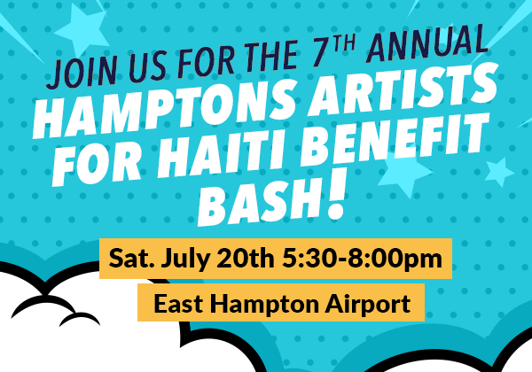 =Join Us for the 7th Annual Hamptons Artists for Haiti Benefit Bash | Saturday, July 20th 5:30-8:00pm