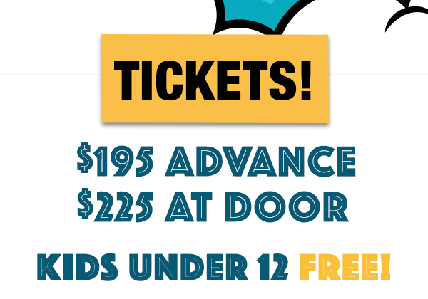 TICKETS! $195 Advance | $225 at Door | Kids Under 12 Free