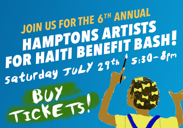6th Annual Hamptons Artists for Haiti Benefit Bash | Saturday, July 29th 5:30-8:00pm | BUY TICKETS!